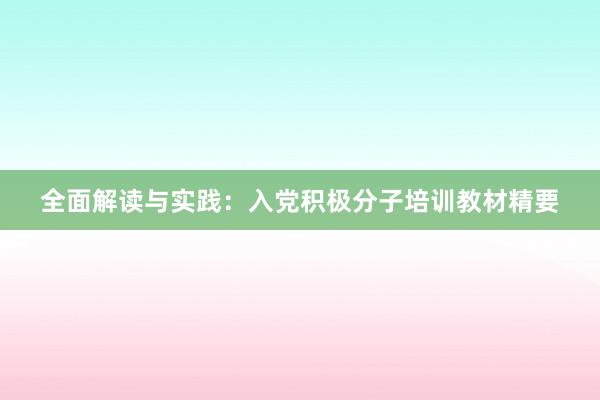 全面解读与实践：入党积极分子培训教材精要